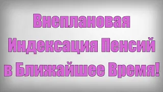 Внеплановая Индексация Пенсий в Ближайшее Время!