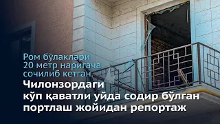 Чилонзордаги кўп қаватли уйда содир бўлган портлаш жойидан репортаж