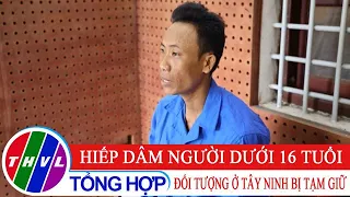 Tạm giữ đối tượng hiếp dâm người dưới 16 tuổi tại Tây Ninh