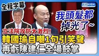 【全程字幕】立法院攻防太激烈！韓國瑜自嘲當院長「頭髮掉光」　虧陳建仁「1句」全場鼓掌  @ChinaTimes