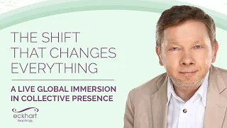 The Shift that Changes Everything | LIVE Global Immersion in Collective Presence with Eckhart Tolle