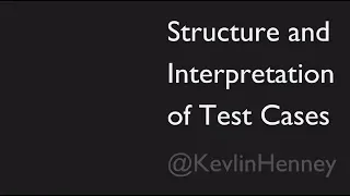 Structure and Interpretation of Test Cases - Kevlin Henney