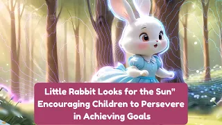 Children's Story Little Rabbit Looks for the Sun Encouraging Children to Persevere in Achieving Goa