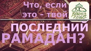 Что, если это - ваш последний Рамадан? (эмоциональное воззвание)