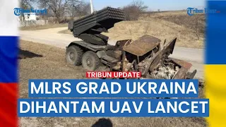 Full Detik-detik Drone Lancet Rusia Hancurkan Peluncur Roket Ganda MLRS Grad Ukraina Tanpa Ampun