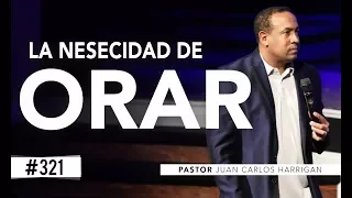 La Necesidad de Orar - Pastor Juan Carlos Harrigan