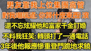 男友靠我上位集團高管！對我嘲諷道：你算什麼東西！滾！還不忘炫耀他和富家千金訂婚！不料我狂笑：轉頭打了一通電話！3年後他報應慘重登門跪地求饒！#生活經驗 #情感故事 #深夜淺讀 #幸福人生 #深夜淺談