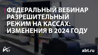 Вебинар "Разрешительный режим на кассах изменения в 2024 году"