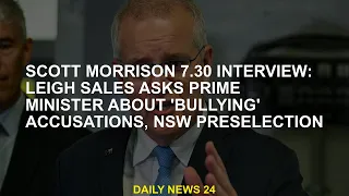 Scott Morrison 7.30am interview: Leigh Sales asksabout 'bullying' allegations, NSW shortlisted