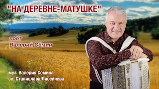 ВАЛЕРИЙ СЁМИН - один из немногих, кто так КРАСИВО поёт о ДЕРЕВНЕ! НОВАЯ песня "НА ДЕРЕВНЕ-МАТУШКЕ"