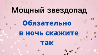 Мощный звездопад. Обязательно в ночь скажите так.