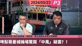 啤梨頻道 20240523 P3 啤梨哥曼城機場驚鬧「中風」疑雲？！生前曾捐80萬助抗癌童！年青抗癌鬥士楊嘉驃親友陪伴下復活節前離世！休班警涉非禮7歲女童稱僅一場誤會！事主母指女兒有示範被摸！