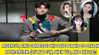Recently,LinYi confessed his love for his co-star in an interview.(Liu Hao Cun, Shen Yue, & ZhouYe)?