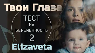 Твои Глаза - Elizaveta «Тест на Беременность 2» OST