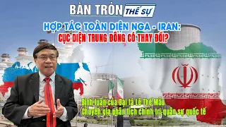 Bàn tròn thế sự: Hợp tác toàn diện Nga - Iran: Cục diện Trung Đông có thay đổi?