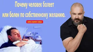 Здоровье. Почему человек болеет или болен по собственному желанию.