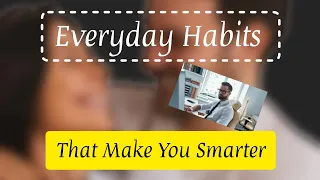 Everyday Habits That Make You Smarter