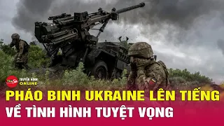 Pháo binh Ukraine cảnh báo về tình hình tuyệt vọng ở chiến trường | Tin thế giới mới nhất