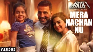 MERA NACHAN NU Full Song (AUDIO) | AIRLIFT | Akshay Kumar, Nimrat Kaur | T-Series