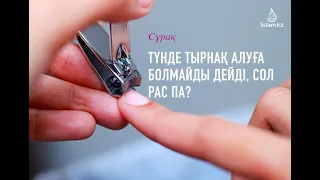 "Түнде тырнақ алуға болмайды" дейді, сол рас па? Неге олай делінген?