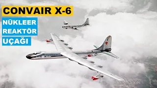 Nükleer Enerjiyle Çalışan Uçak Convair X-6 Projesi Hakkında Her Şey