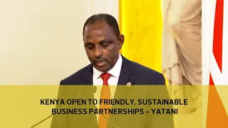 Kenya open to friendly, sustainable business partnerships - Yatani