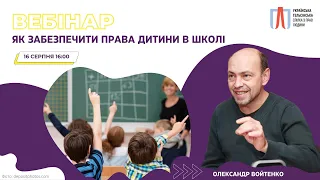 Вебінар «Як забезпечити права дитини в школі» з Олександром Войтенком