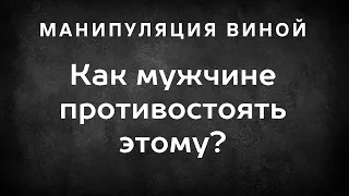 Манипуляция виной. Как мужчине себя от этого обезопасить?