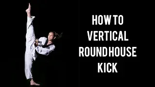 HOW TO HIGH ROUNDHOUSE KICK | Kick Higher (Vertical Round House)