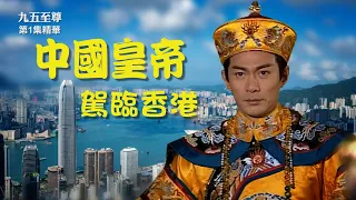 九五至尊 | 第1集精華  | 中國皇帝駕臨香港