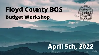 Floyd County BOS Budget Workshop April 5, 2022