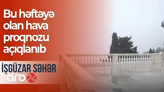 Bu həftəyə olan hava proqnozu açıqlanıb - İşgüzar səhər Qonaq: Gülşad Məmmədov