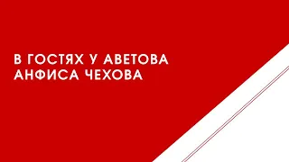 В гостях у Аветова Анфиса Чехова