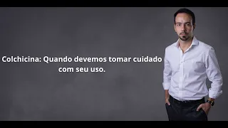 Colchicina - Quando devemos tomar cuidado com seu uso.