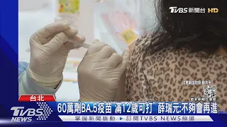 60萬劑BA.5疫苗「滿12歲可打」 薛瑞元:不夠會再進｜TVBS新聞