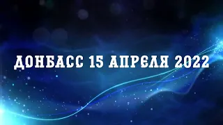 Стабильно - напряжённо / Донбасс 15 апреля 2022