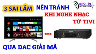 NGHE NHẠC SỐ TỪ SMART TIVI QUA DAC GIẢi MÃ NÊN TRÁNH NHỮNG SAI LẦM NÀY !