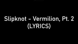 Slipknot - Vermilion Pt. 2 (LYRICS)