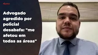 Advogado agredido por policial desabafa: "me afetou em todas as áreas"