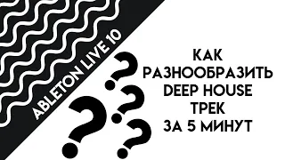 Как разнообразить deep house трек за 5 минут + секретный присет для ableton 10 live