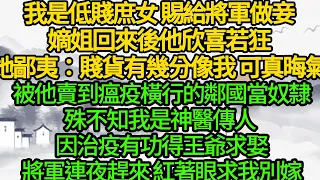 我是低賤庶女 賜給將軍做妾，嫡姐回來後他欣喜若狂，她鄙夷：賤貨有幾分像我 可真晦氣， 被他賣給瘟疫橫行的鄰國當奴隸，殊不知我是神醫傳人 因治疫有功得王爺求娶，將軍連夜趕來 紅著眼求我別嫁