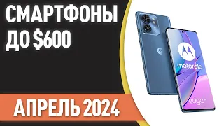 ТОП—7. Лучшие смартфоны до $600. Рейтинг на Апрель 2024 года!