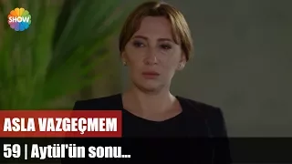 Asla Vazgeçmem 59.Bölüm Final | Aytül'ün sonu...