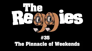 The Reggies #35 - The Pinnacle of Weekends