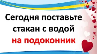 Сегодня поставьте стакан с водой на подоконник