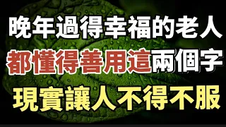 晚年過得幸福的老人，都懂得善用這“兩個字”，現實讓人不得不服！#中老年心語 #養老 #幸福#人生 #晚年幸福 #讀書 #佛 #養生 #為人處世