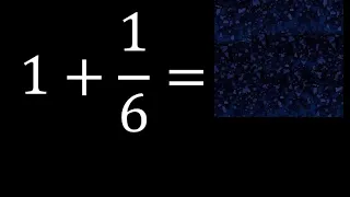 1 mas 1/6 , suma de un numero entero mas una fraccion 1+1/6