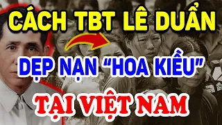 Bất Ngờ Cách TBT Lê Duẩn "DỌN SẠCH" Nạn Hoa Kiều Khiến Cả Thế Giới Nể Phục ! | Triết Lý Tinh Hoa