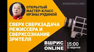 Сверх сверхзадача режиссера и сверхсознание зрителя. Мастер-класс Ирэны Рудиной от ВШРиС