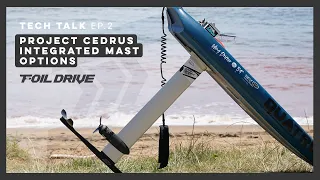 Foil Drive Tech Talk | Ep 02 | Project Cedrus Integrated Mast Options